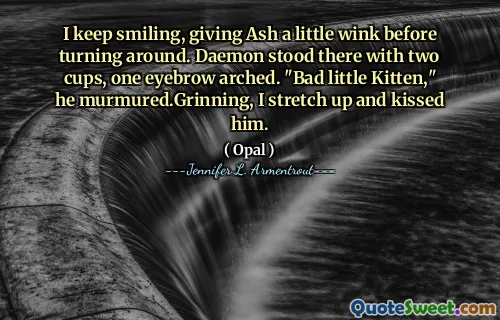 I keep smiling, giving Ash a little wink before turning around. Daemon stood there with two cups, one eyebrow arched. "Bad little Kitten," he murmured.Grinning, I stretch up and kissed him.