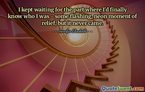 I kept waiting for the part where I'd finally know who I was - some flashing, neon moment of relief, but it never came.