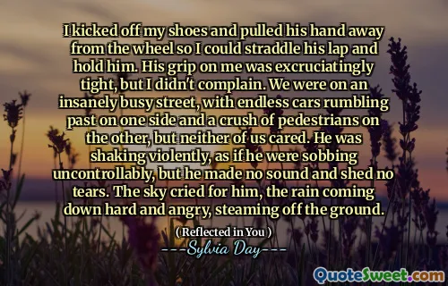 I kicked off my shoes and pulled his hand away from the wheel so I could straddle his lap and hold him. His grip on me was excruciatingly tight, but I didn't complain. We were on an insanely busy street, with endless cars rumbling past on one side and a crush of pedestrians on the other, but neither of us cared. He was shaking violently, as if he were sobbing uncontrollably, but he made no sound and shed no tears. The sky cried for him, the rain coming down hard and angry, steaming off the ground.