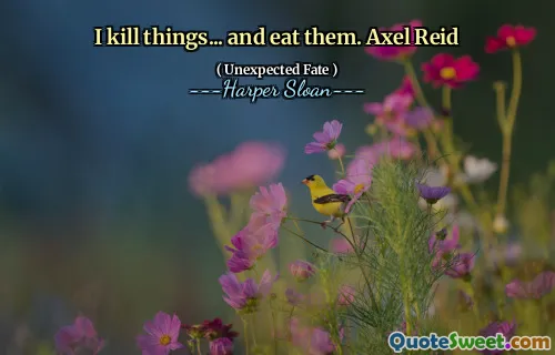 I kill things... and eat them. Axel Reid