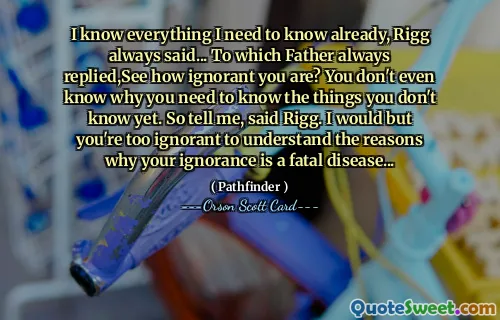 Jag vet allt jag behöver veta redan, sa Rigg alltid... Varpå pappa alltid svarade, ser du hur okunnig du är? Du vet inte ens varför du behöver veta saker du inte vet ännu. Så berätta, sa Rigg. Jag skulle men du är för okunnig för att förstå orsakerna till varför din okunnighet är en dödlig sjukdom...
