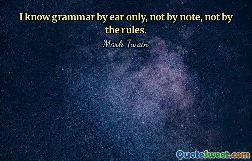 I know grammar by ear only, not by note, not by the rules.