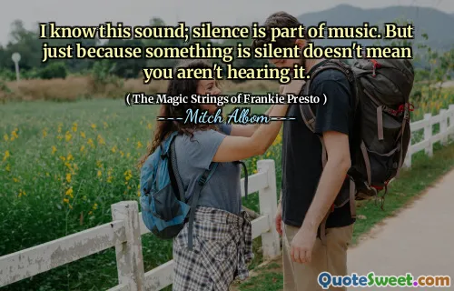 我知道这个声音；沉默是音乐的一部分。但是，仅仅因为某事沉默并不意味着您没有听到它。