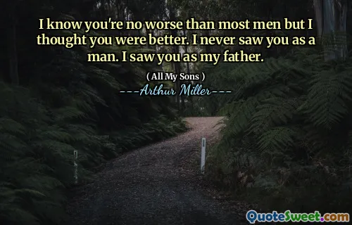I know you're no worse than most men but I thought you were better. I never saw you as a man. I saw you as my father.