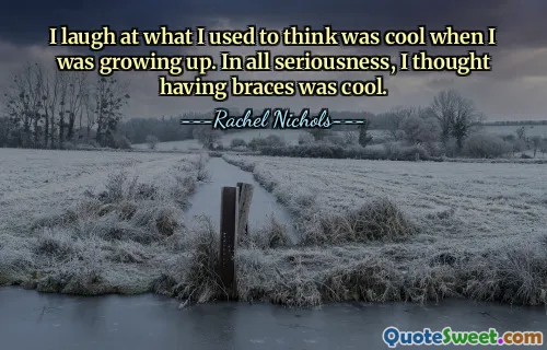 I laugh at what I used to think was cool when I was growing up. In all seriousness, I thought having braces was cool.