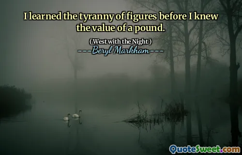 I learned the tyranny of figures before I knew the value of a pound.