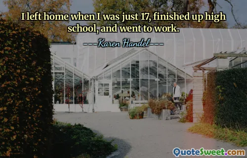 I left home when I was just 17, finished up high school, and went to work.