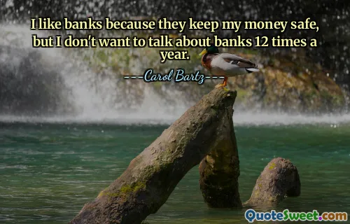 I like banks because they keep my money safe, but I don't want to talk about banks 12 times a year.