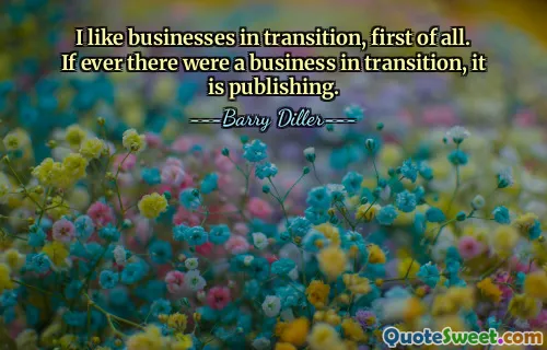 I like businesses in transition, first of all. If ever there were a business in transition, it is publishing.