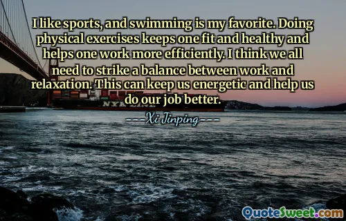 I like sports, and swimming is my favorite. Doing physical exercises keeps one fit and healthy and helps one work more efficiently. I think we all need to strike a balance between work and relaxation. This can keep us energetic and help us do our job better.