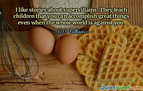 I like stories about supervillains. They teach children that you can accomplish great things even when the whole world is against you.