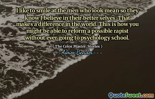 أحب أن أبتسم للرجال الذين ينظرون إلى أن يعرفوا أنني أؤمن بأنفسهم الأفضل. وهذا يحدث فرقا في العالم. هذه هي الطريقة التي قد تكون قادرًا على إصلاح مغتصب محتمل دون الذهاب إلى مدرسة علم النفس.