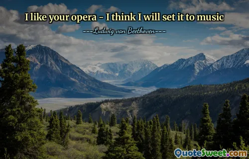 I like your opera - I think I will set it to music