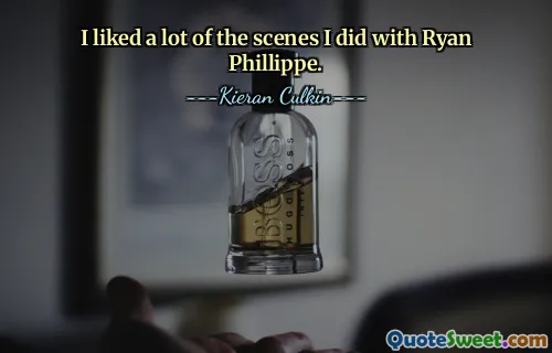 I liked a lot of the scenes I did with Ryan Phillippe.