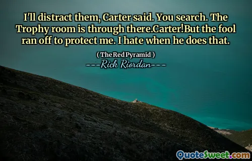 I'll distract them, Carter said. You search. The Trophy room is through there.Carter!But the fool ran off to protect me. I hate when he does that.