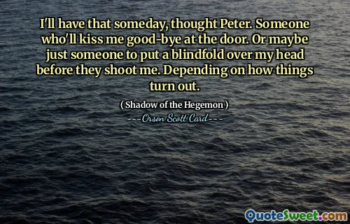 总有一天我会拥有它，彼得想。有人会在门口吻别我。或者也许只是有人在开枪打死我之前把我的眼睛蒙住。取决于事情的结果。