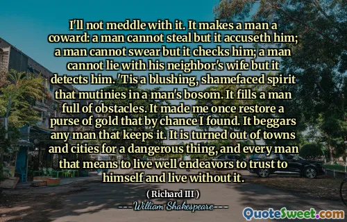 Non mi immischia. Rende un uomo un codardo: un uomo non può rubare ma lo accusa; Un uomo non può giurare ma lo controlla; Un uomo non può mentire con la moglie del suo vicino ma lo rileva. È uno spirito arrossito e vergognoso che si ammonta al seno di un uomo. Riempi un uomo pieno di ostacoli. Una volta mi ha fatto ripristinare una borsa d'oro che per caso ho trovato. Pleggia qualsiasi uomo che lo mantiene. È uscito dalle città per una cosa pericolosa, e ogni uomo che significa vivere ben si sforza di fidarsi di se stesso e vivere senza di essa.