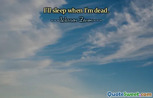 I'll sleep when I'm dead.