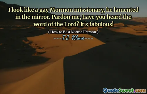 I look like a gay Mormon missionary, he lamented in the mirror. Pardon me, have you heard the word of the Lord? It's fabulous!