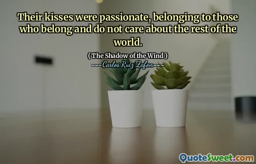 Their kisses were passionate, belonging to those who belong and do not care about the rest of the world.