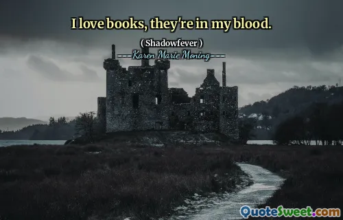 I love books, they're in my blood.