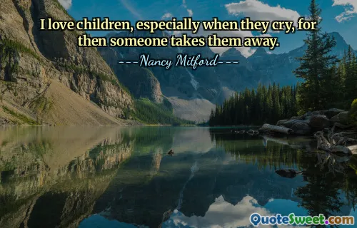 I love children, especially when they cry, for then someone takes them away.