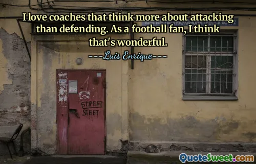 Ich liebe Trainer, die mehr ans Angreifen als ans Verteidigen denken. Als Fußballfan finde ich das wunderbar.
