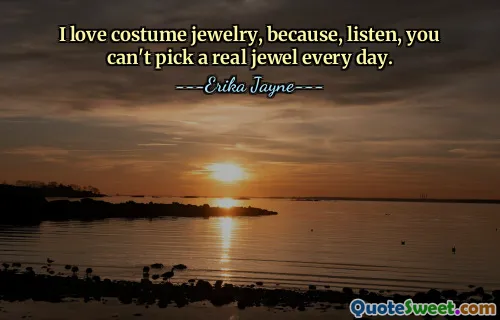 I love costume jewelry, because, listen, you can't pick a real jewel every day.