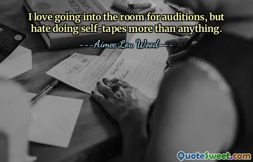 I love going into the room for auditions, but hate doing self-tapes more than anything.