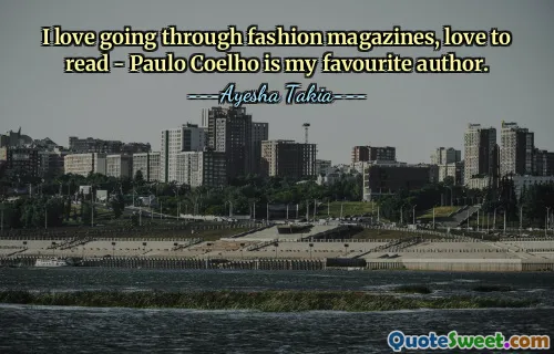 I love going through fashion magazines, love to read - Paulo Coelho is my favourite author.