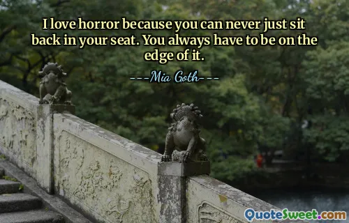 I love horror because you can never just sit back in your seat. You always have to be on the edge of it.