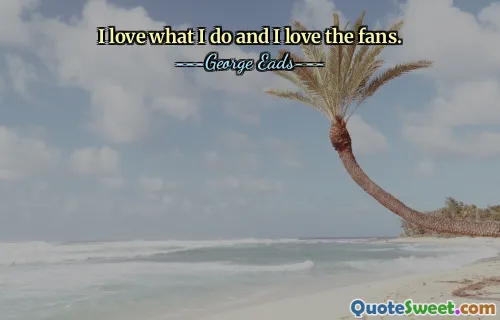 I love what I do and I love the fans.