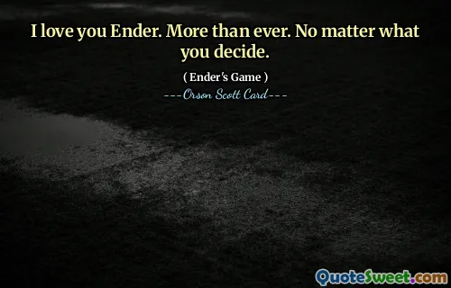 Te iubesc Ender. Mai mult ca oricând. Indiferent ce decideți.