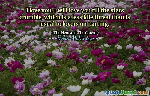 I love you. I will love you till the stars crumble, which is a less idle threat than is usual to lovers on parting.