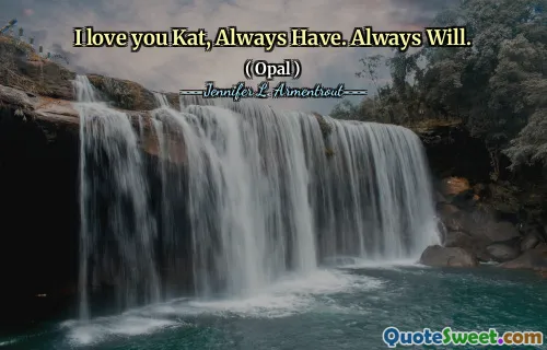 I love you Kat, Always Have. Always Will.