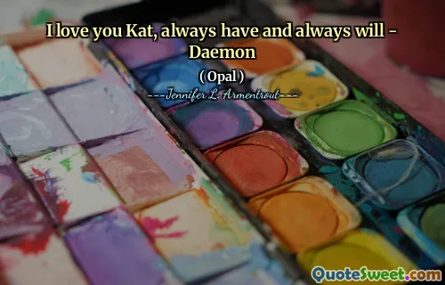 I love you Kat, always have and always will - Daemon