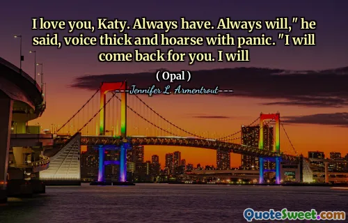 I love you, Katy. Always have. Always will," he said, voice thick and hoarse with panic. "I will come back for you. I will