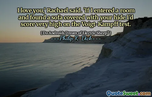 मैं तुमसे प्यार करता हूँ, 'राचेल ने कहा। 'अगर मैंने एक कमरे में प्रवेश किया और अपने छिपाने के साथ एक सोफे को कवर किया, तो मैं Voigt-campff परीक्षण पर बहुत अधिक स्कोर करता हूं।