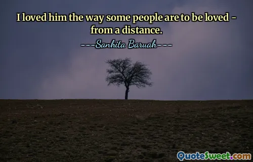 I loved him the way some people are to be loved - from a distance.