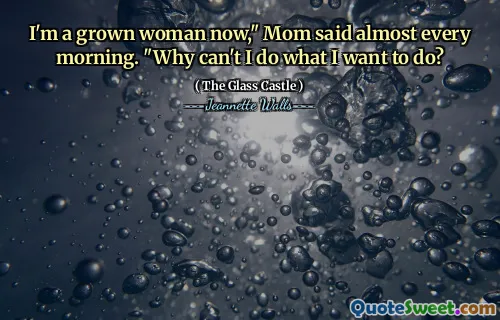 I'm a grown woman now," Mom said almost every morning. "Why can't I do what I want to do?
