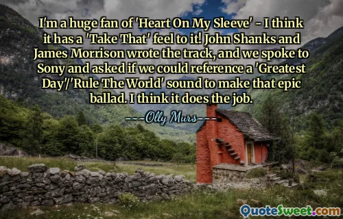 I'm a huge fan of 'Heart On My Sleeve' - I think it has a 'Take That' feel to it! John Shanks and James Morrison wrote the track, and we spoke to Sony and asked if we could reference a 'Greatest Day'/'Rule The World' sound to make that epic ballad. I think it does the job.