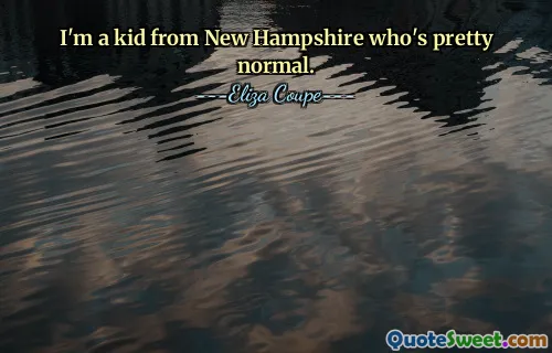 I'm a kid from New Hampshire who's pretty normal.