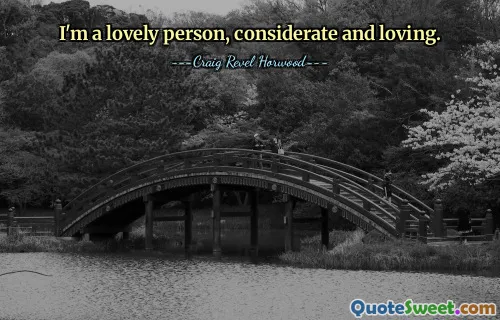 I'm a lovely person, considerate and loving.