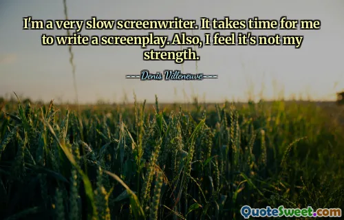 I'm a very slow screenwriter. It takes time for me to write a screenplay. Also, I feel it's not my strength.