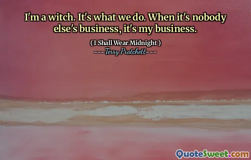 I'm a witch. It's what we do. When it's nobody else's business, it's my business.
