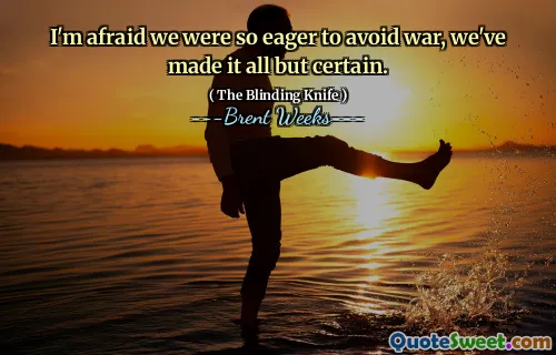 I'm afraid we were so eager to avoid war, we've made it all but certain.