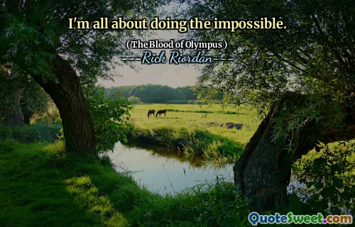I'm all about doing the impossible.