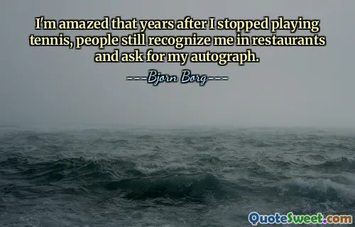 I'm amazed that years after I stopped playing tennis, people still recognize me in restaurants and ask for my autograph.