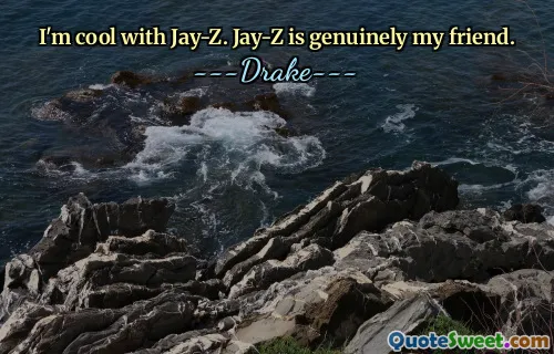 I'm cool with Jay-Z. Jay-Z is genuinely my friend.