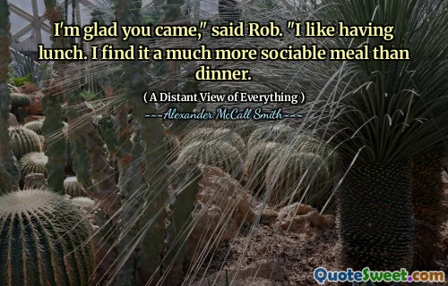 I'm glad you came," said Rob. "I like having lunch. I find it a much more sociable meal than dinner.